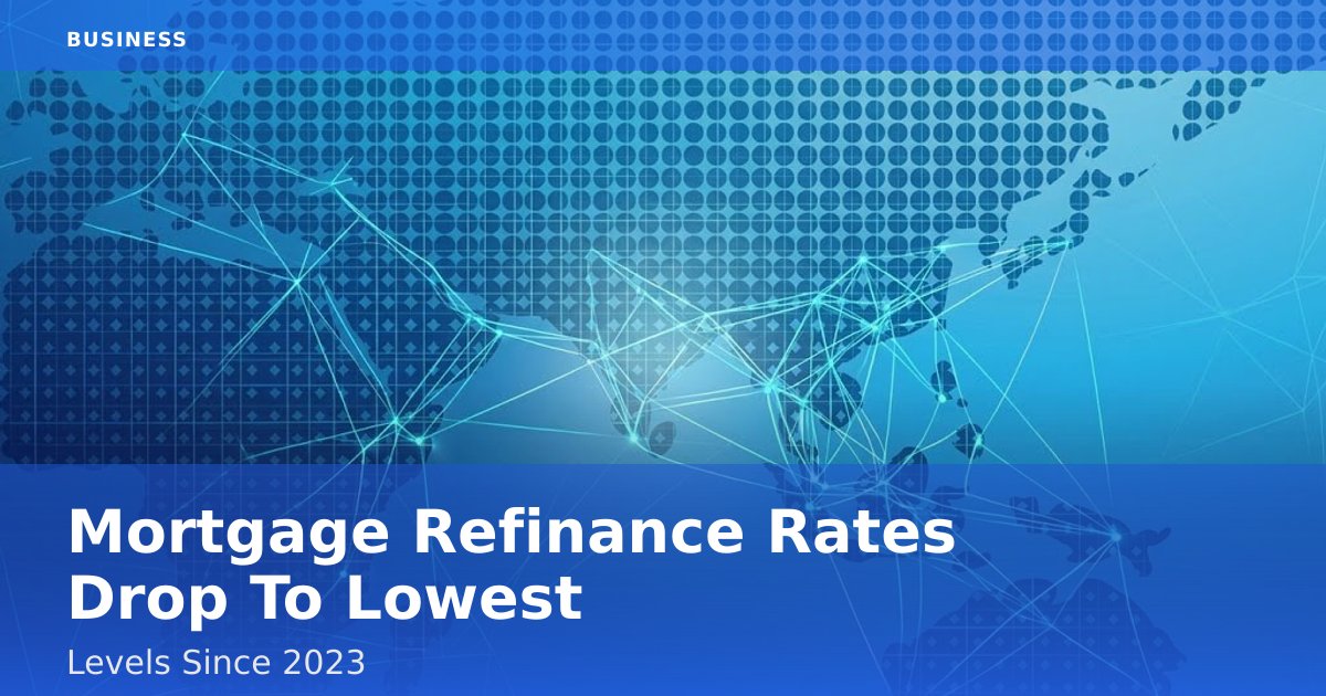 Mortgage Refinance Rates Drop To Lowest Levels Since 2023