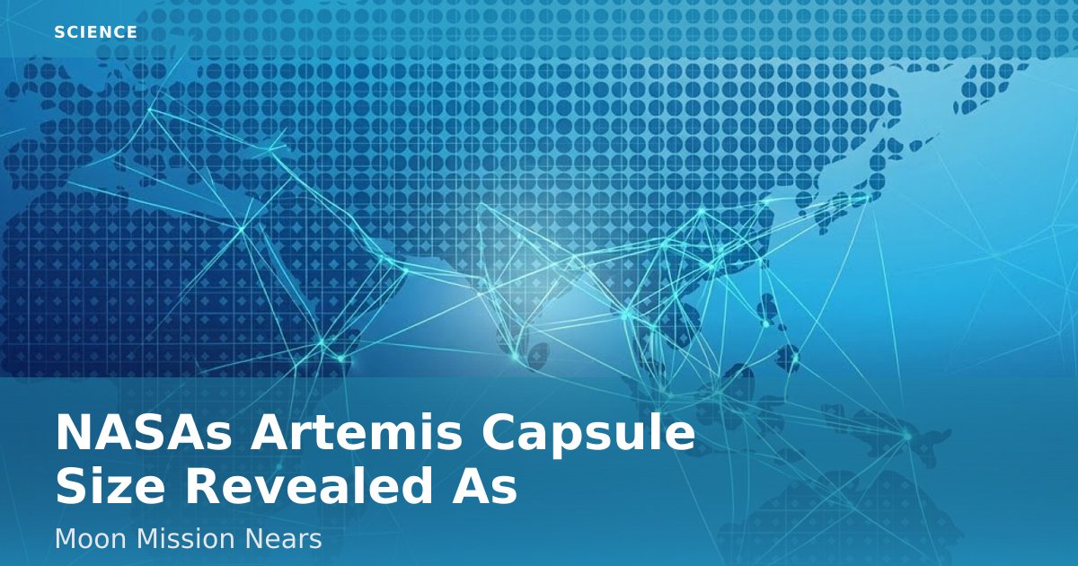 NASA's Artemis Capsule Size Revealed As Moon Mission Nears