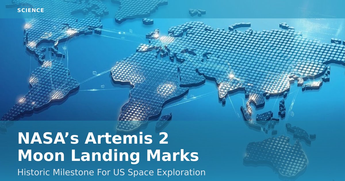 NASA’s Artemis 2 Moon Landing Marks Historic Milestone For US Space Exploration