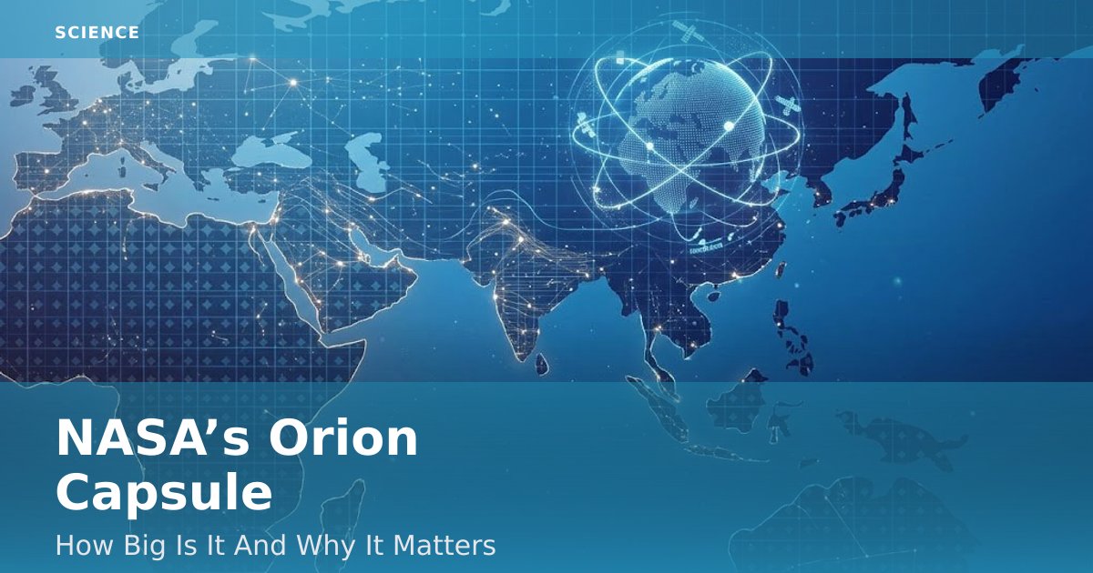 NASA’s Orion Capsule: How Big Is It And Why It Matters