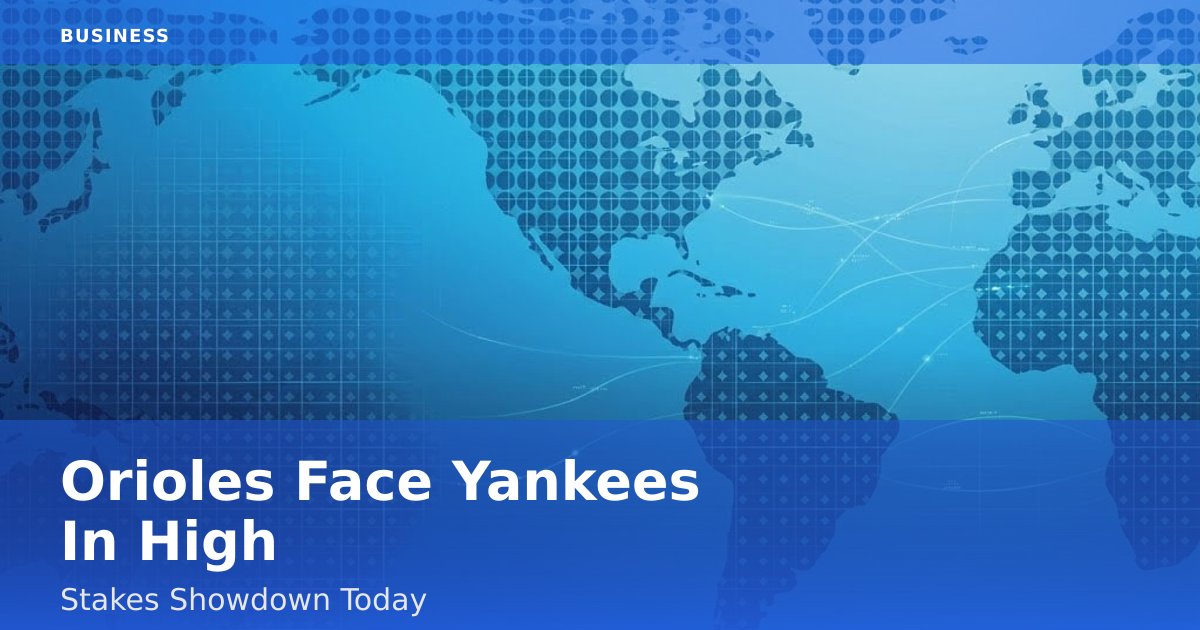 Orioles Face Yankees In High-Stakes Showdown Today