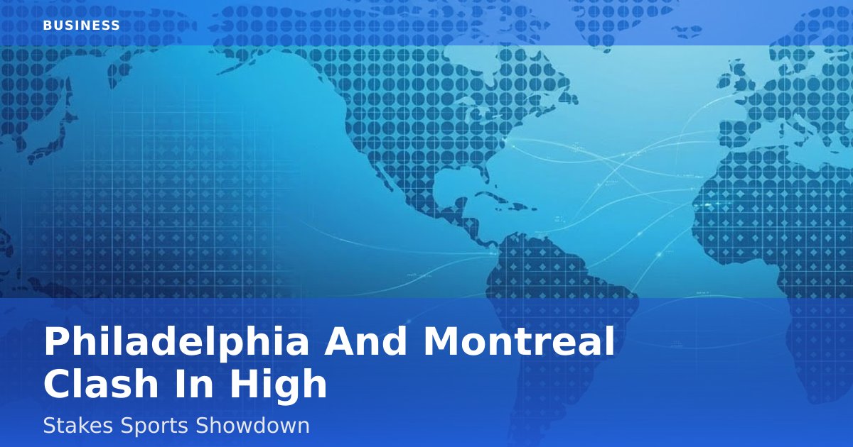 Philadelphia And Montreal Clash In High-Stakes Sports Showdown