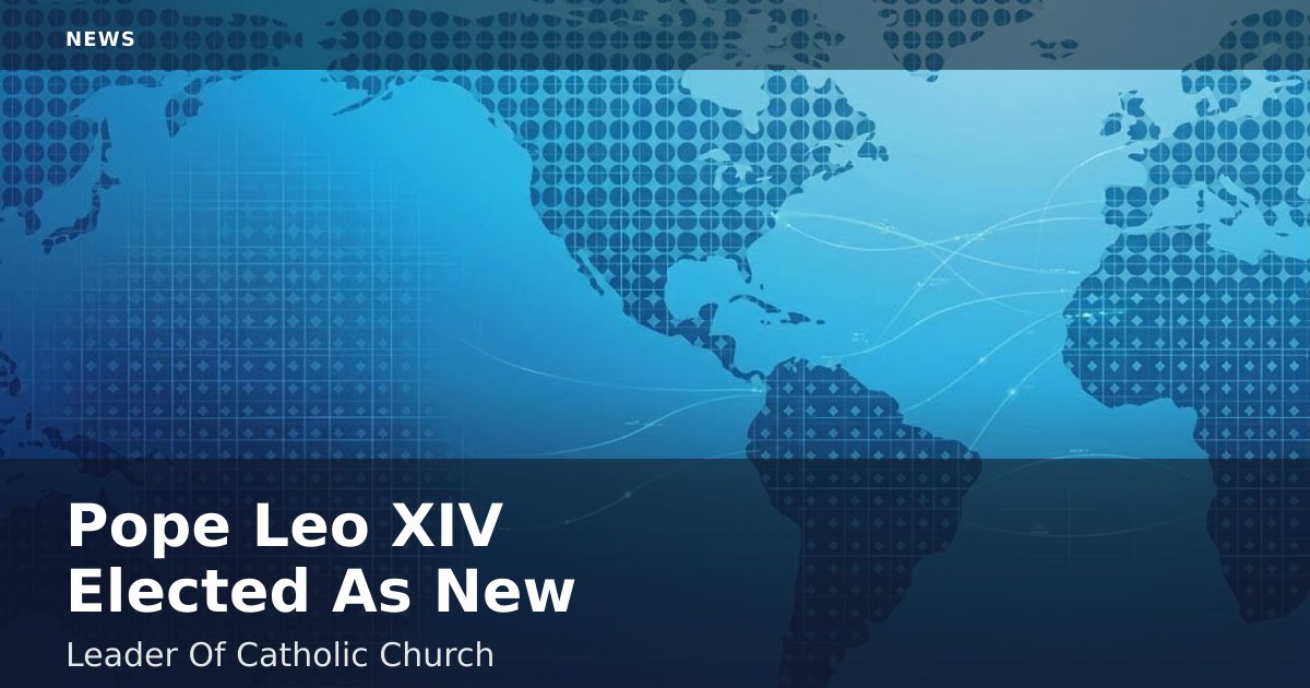 Pope Leo XIV Elected As New Leader Of Catholic Church