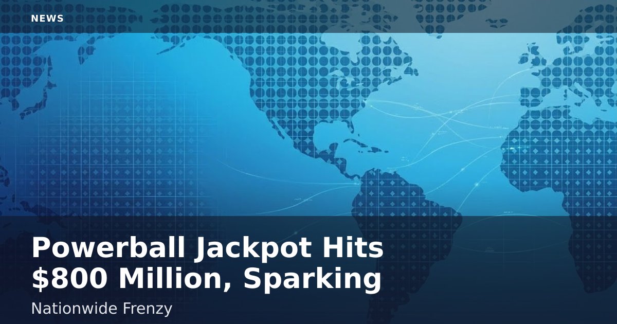 Powerball Jackpot Hits $800 Million, Sparking Nationwide Frenzy