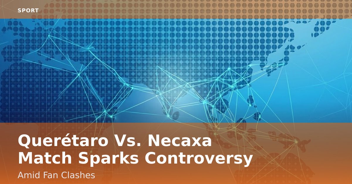Querétaro Vs. Necaxa Match Sparks Controversy Amid Fan Clashes