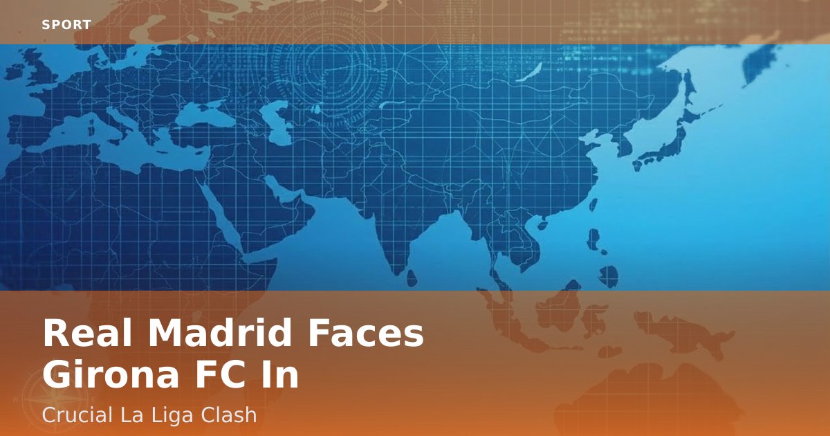 Real Madrid Faces Girona FC In Crucial La Liga Clash
