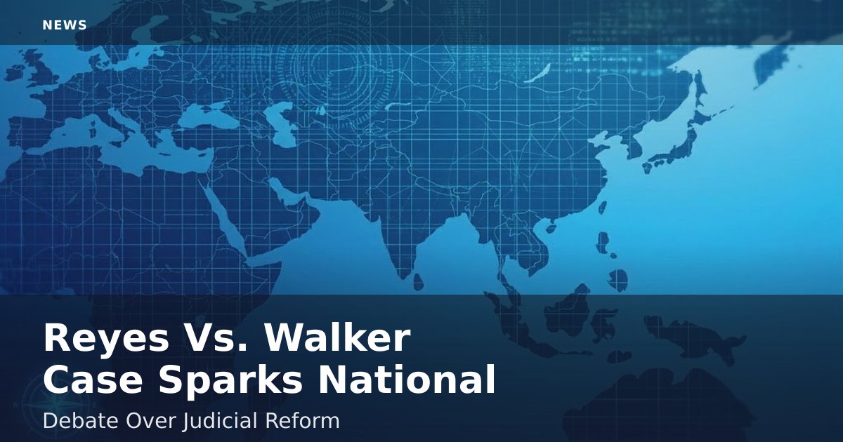 Reyes Vs. Walker Case Sparks National Debate Over Judicial Reform