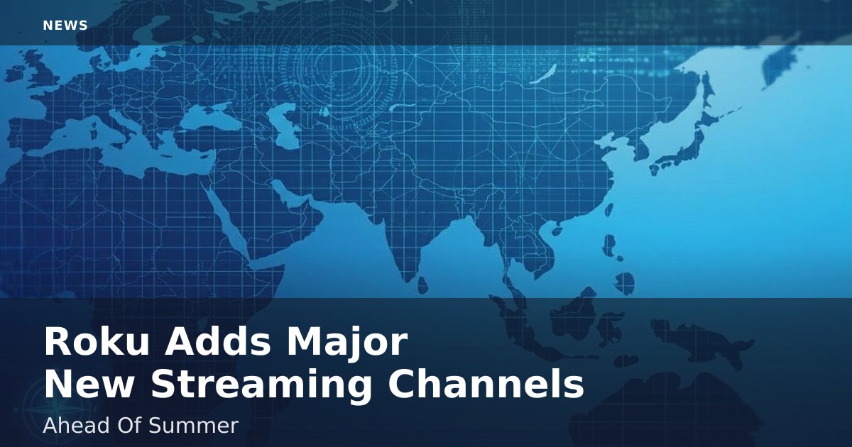 Roku Adds Major New Streaming Channels Ahead Of Summer