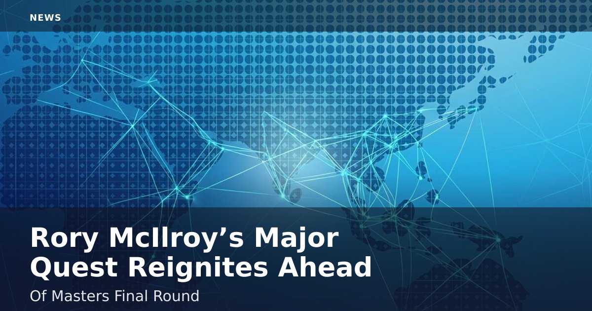 Rory McIlroy’s Major Quest Reignites Ahead Of Masters Final Round