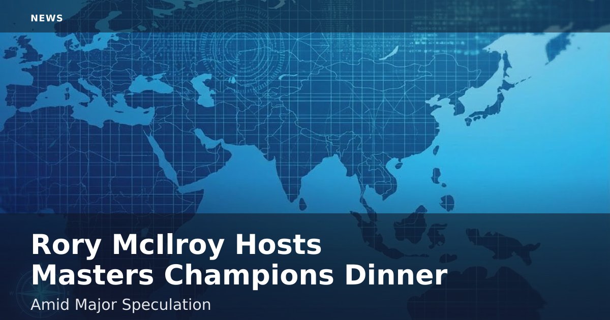 Rory McIlroy Hosts Masters Champions Dinner Amid Major Speculation