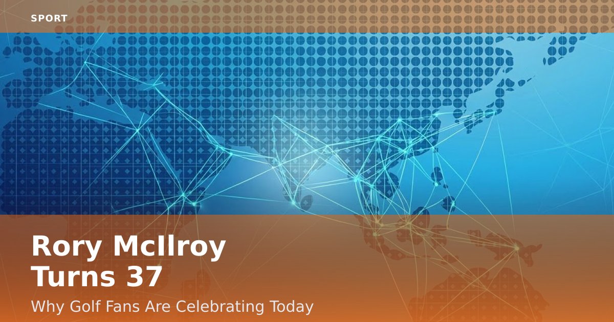 Rory McIlroy Turns 37: Why Golf Fans Are Celebrating Today