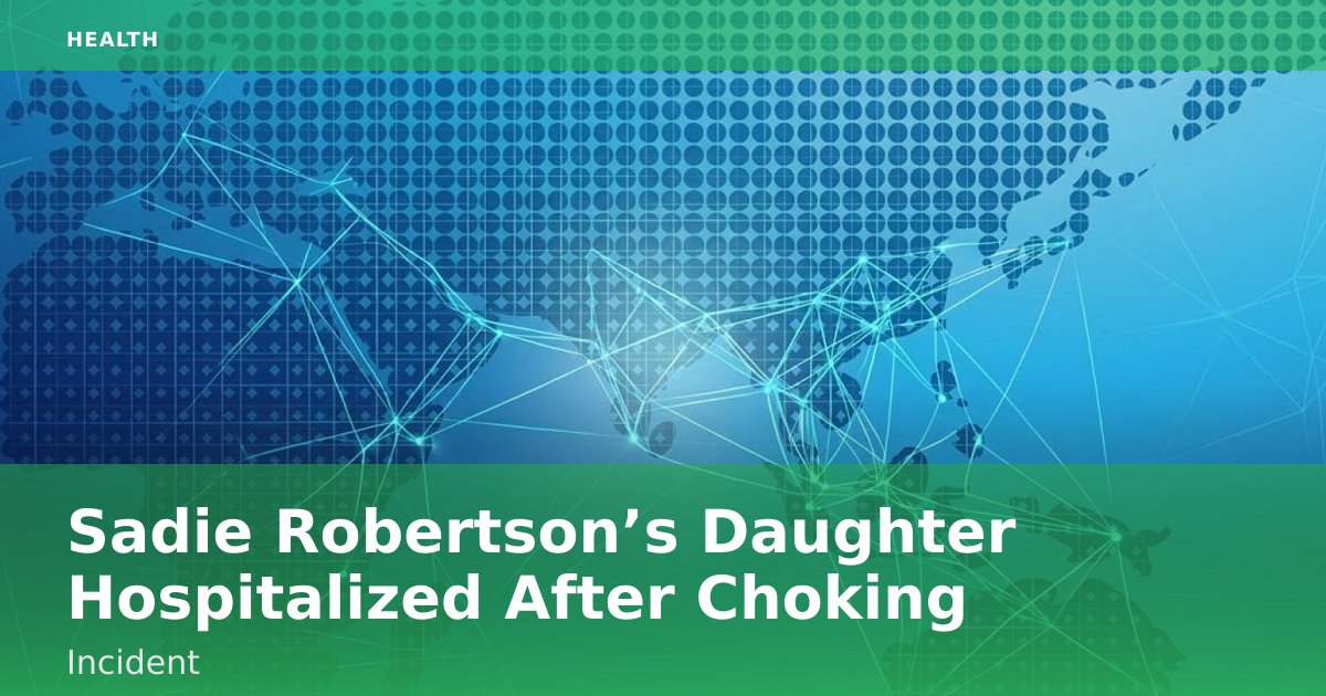 Sadie Robertson’s Daughter Hospitalized After Choking Incident