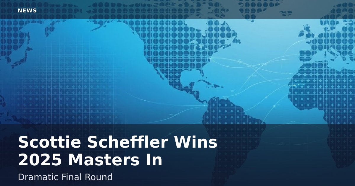 Scottie Scheffler Wins 2025 Masters In Dramatic Final Round