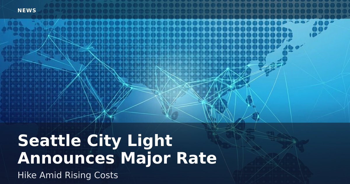 Seattle City Light Announces Major Rate Hike Amid Rising Costs