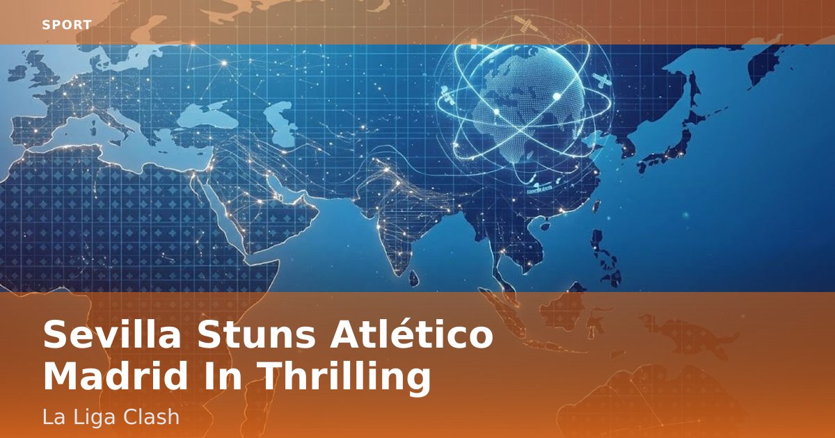 Sevilla Stuns Atlético Madrid In Thrilling La Liga Clash