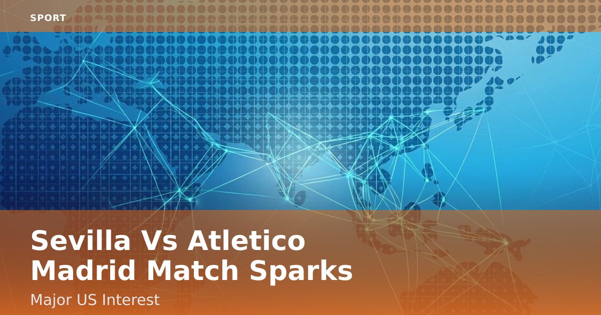 Sevilla Vs Atletico Madrid Match Sparks Major US Interest