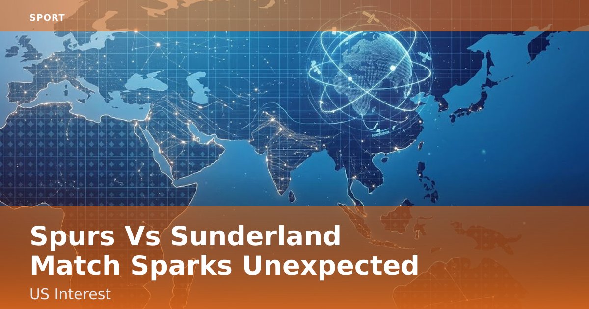 Spurs Vs Sunderland Match Sparks Unexpected US Interest