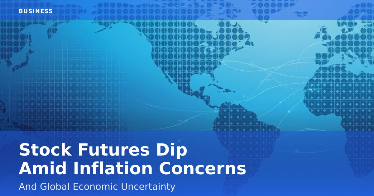 Stock Futures Dip Amid Inflation Concerns And Global Economic Uncertainty