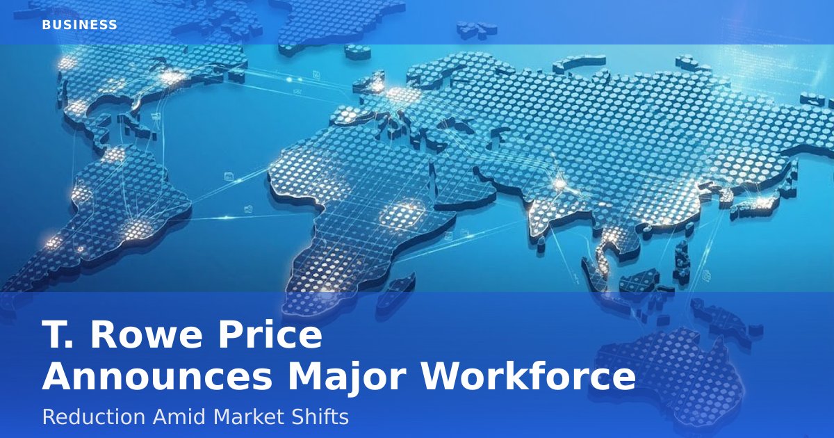 T. Rowe Price Announces Major Workforce Reduction Amid Market Shifts