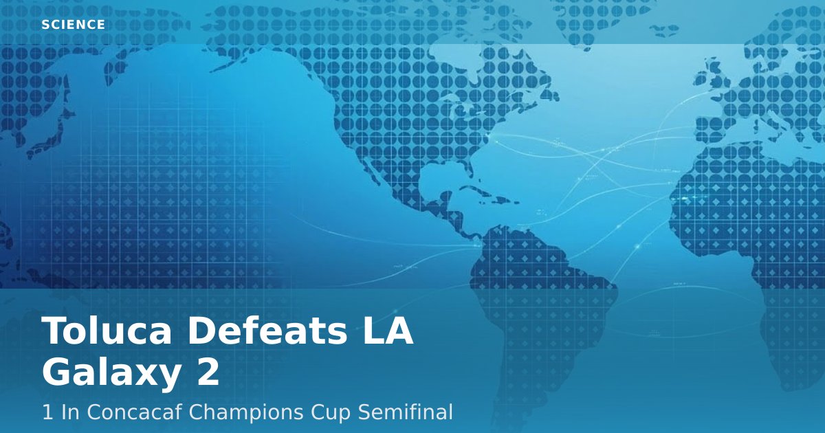 Toluca Defeats LA Galaxy 2-1 In Concacaf Champions Cup Semifinal