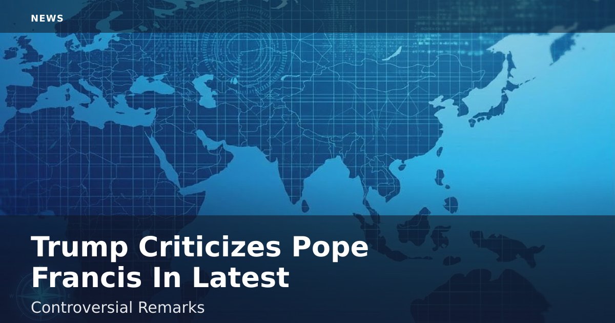 Trump Criticizes Pope Francis In Latest Controversial Remarks