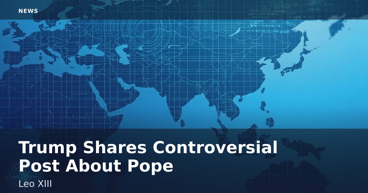 Trump Shares Controversial Post About Pope Leo XIII