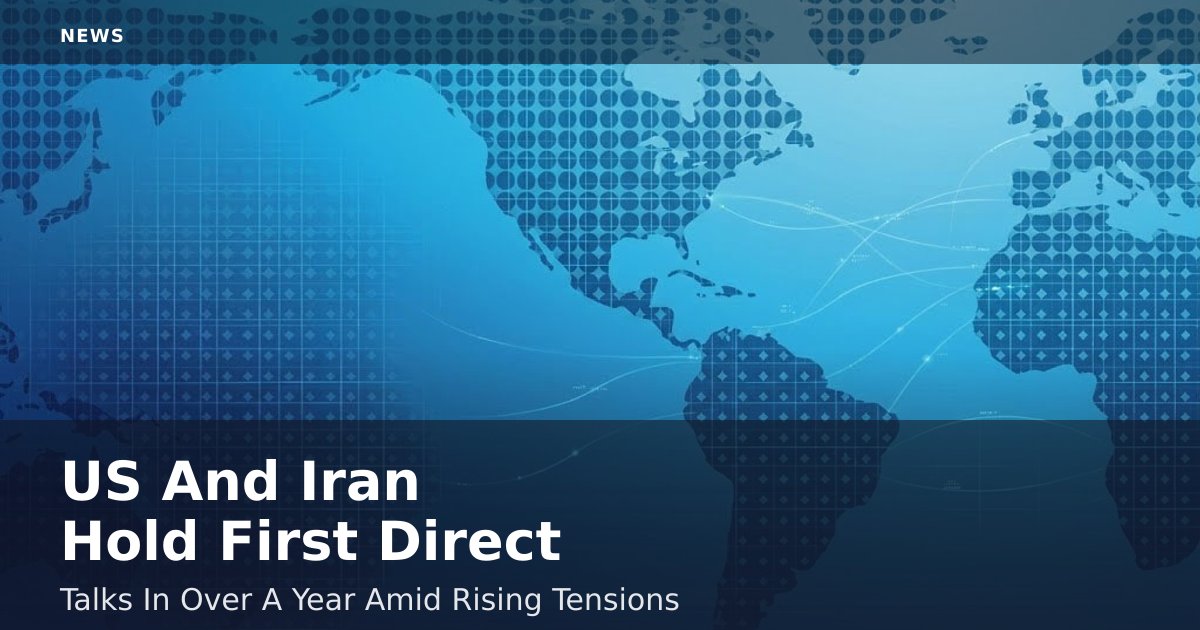 US And Iran Hold First Direct Talks In Over A Year Amid Rising Tensions