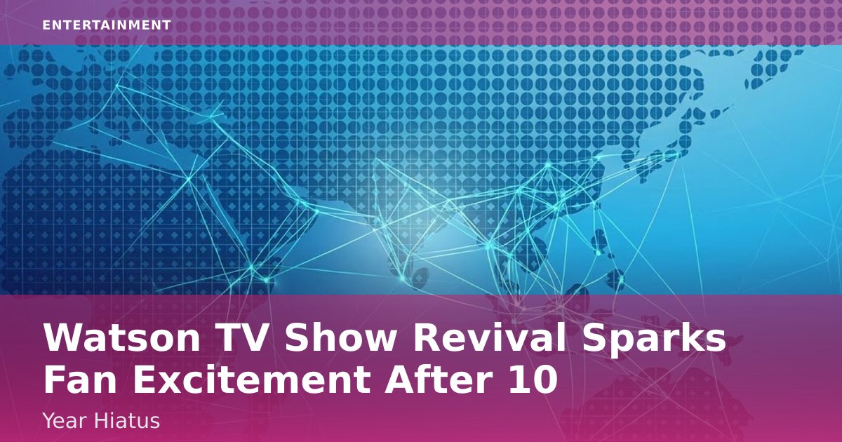 Watson TV Show Revival Sparks Fan Excitement After 10-Year Hiatus