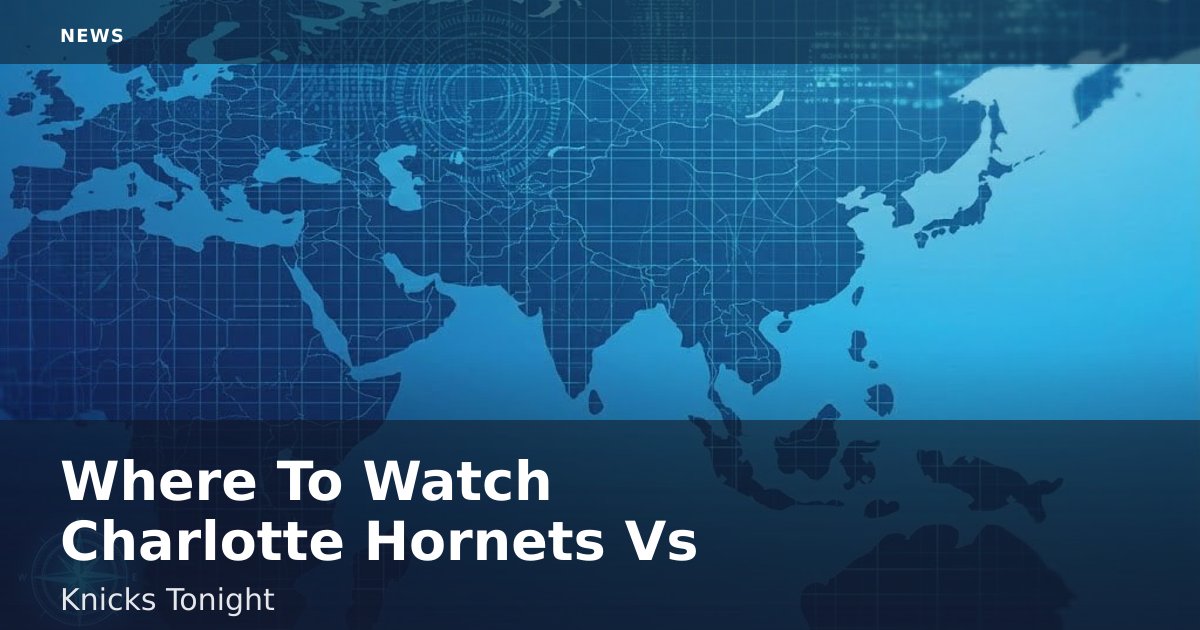 Where To Watch Charlotte Hornets Vs Knicks Tonight