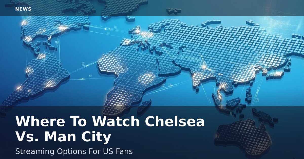 Where To Watch Chelsea Vs. Man City: Streaming Options For US Fans