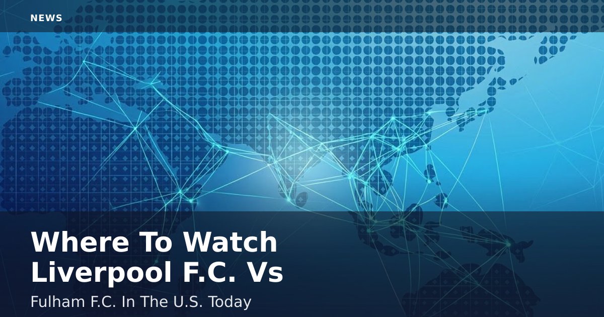 Where To Watch Liverpool F.C. Vs Fulham F.C. In The U.S. Today