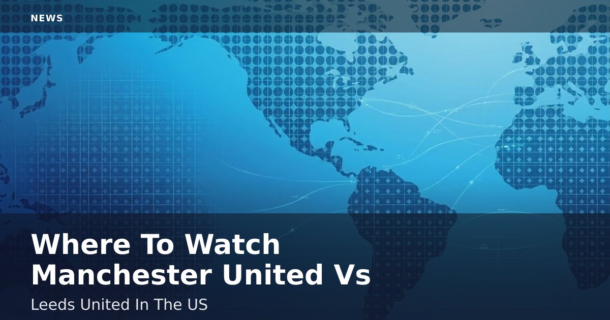 Where To Watch Manchester United Vs Leeds United In The US