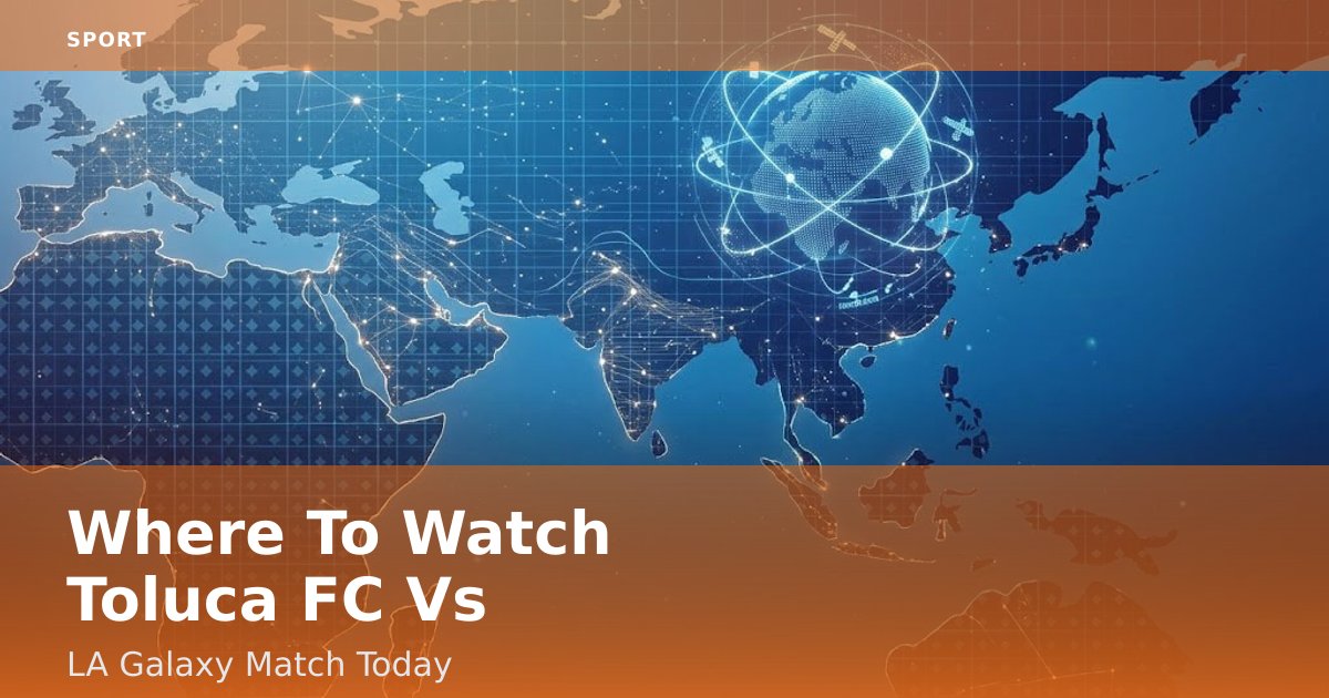 Where To Watch Toluca FC Vs LA Galaxy Match Today