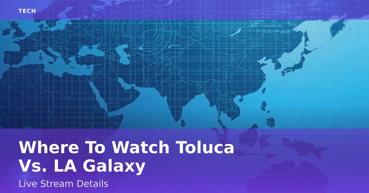 Where To Watch Toluca Vs. LA Galaxy: Live Stream Details