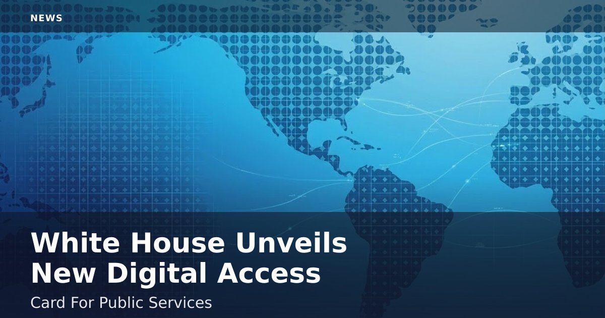 White House Unveils New Digital Access Card For Public Services