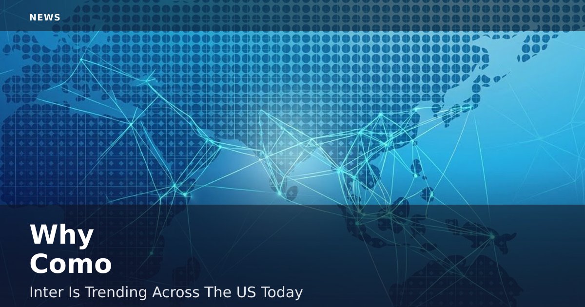 Why 'Como - Inter' Is Trending Across The US Today