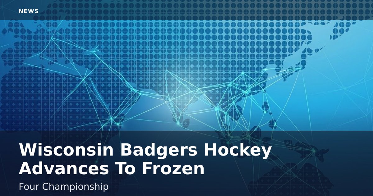 Wisconsin Badgers Hockey Advances To Frozen Four Championship
