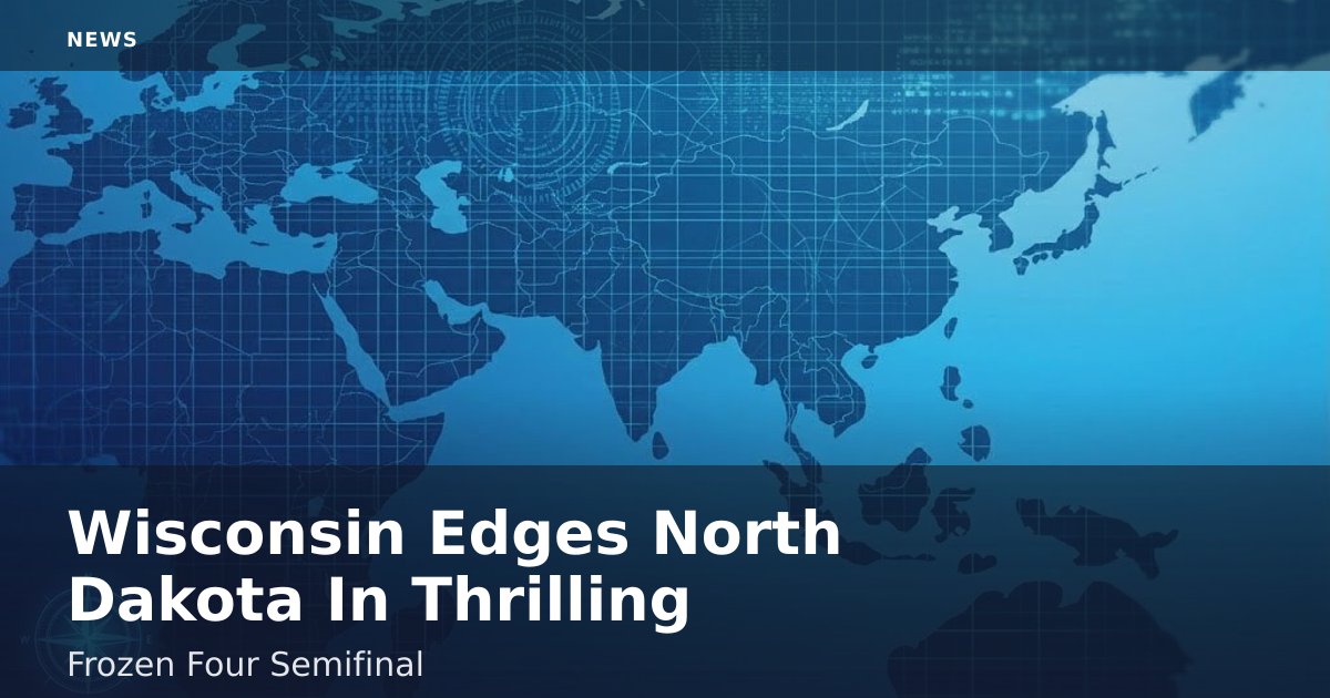 Wisconsin Edges North Dakota In Thrilling Frozen Four Semifinal