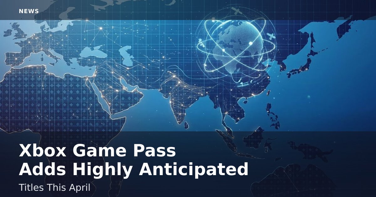 Xbox Game Pass Adds Highly Anticipated Titles This April