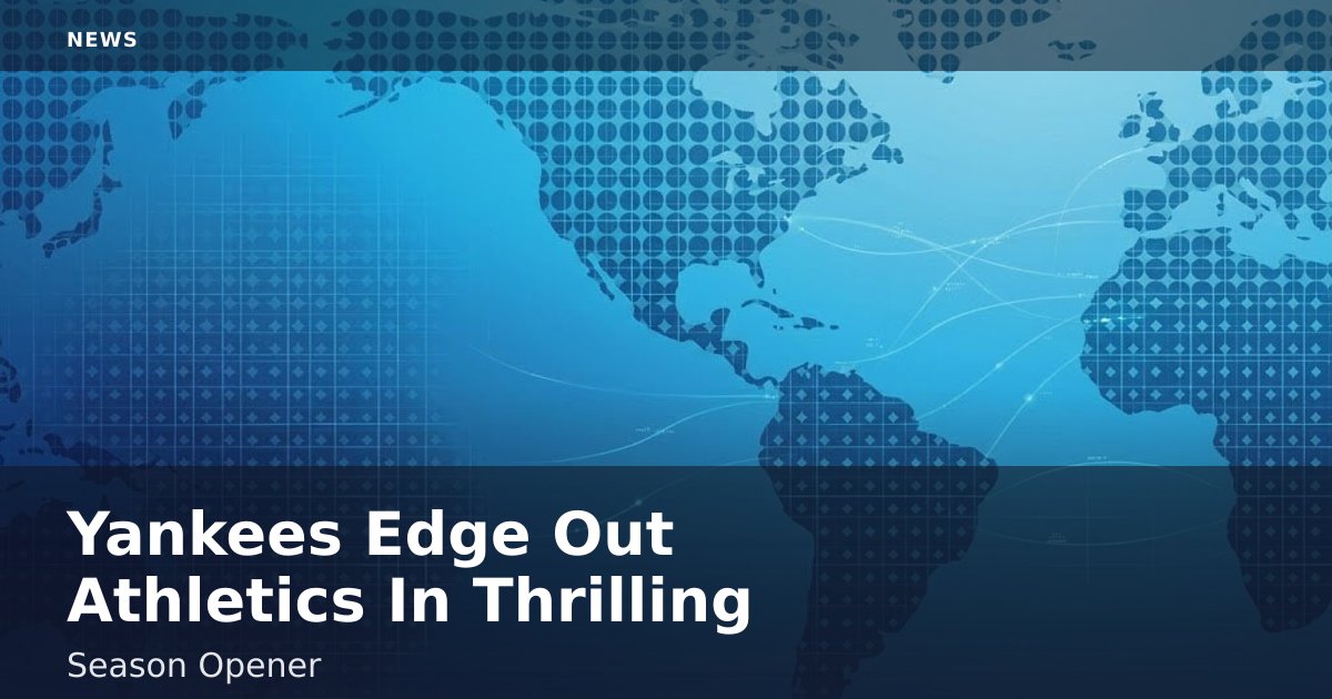 Yankees Edge Out Athletics In Thrilling Season Opener